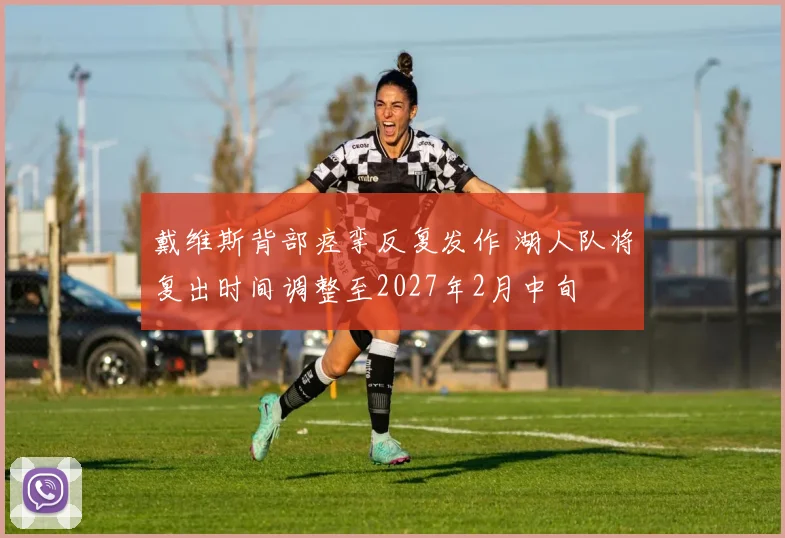 戴维斯背部痉挛反复发作 湖人队将复出时间调整至2027年2月中旬