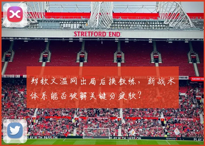 郑钦文温网出局后换教练，新战术体系能否破解关键分疲软？