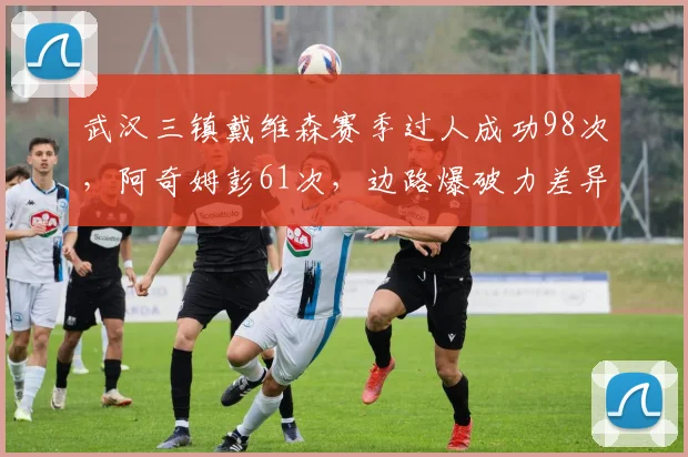武汉三镇戴维森赛季过人成功98次，阿奇姆彭61次，边路爆破力差异明显