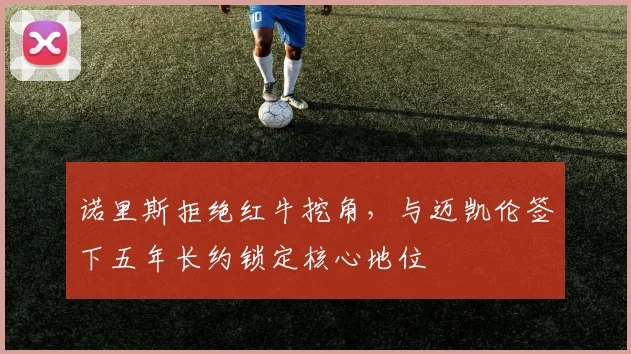 诺里斯拒绝红牛挖角,与迈凯伦签下五年长约锁定核心地位
