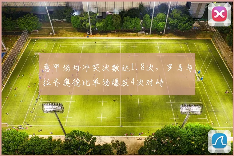 意甲场均冲突次数达1.8次，罗马与拉齐奥德比单场爆发4次对峙